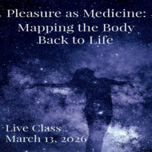 Pleasure as Medicine: Mapping the Body Back to Life- Live Class